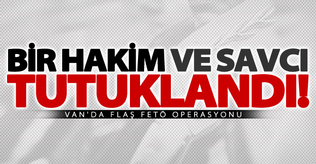 Van'da bir hakim ve savcı tutuklandı