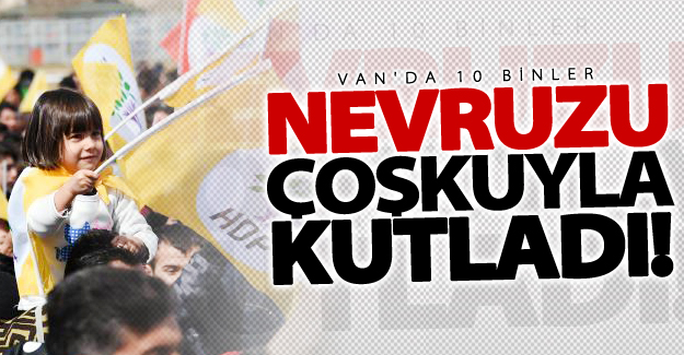 Van'da nevruz çoşkuyla kutlandı! İşte nevruzdan kareler