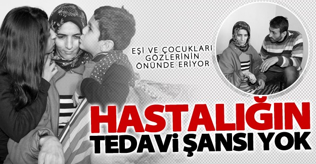Eşi ve çocukları gözlerinin önünde eriyor
