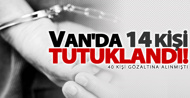 Van'da 14 kişi tutuklandı!
