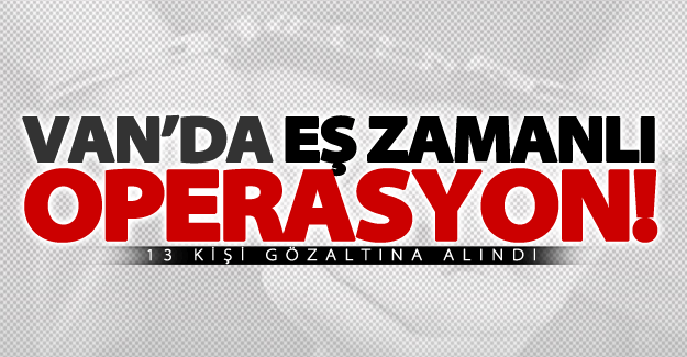 Van'da eş zamanlı adreslere operasyon! 13 gözaltı