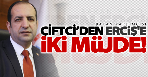 Bakan Yardımcısı Çiftci'den Erciş'e 2 müjde birden!