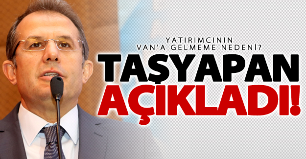 Taşyapan açıkladı! Yatırımcının Van'a gelmeme nedeni?