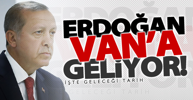 Cumhurbaşkanı Erdoğan Van'a geliyor! İşte geliş tarihi