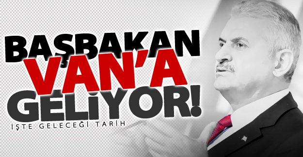 Başbakan Yıldırım Van'a geliyor! İşte geleceği tarih