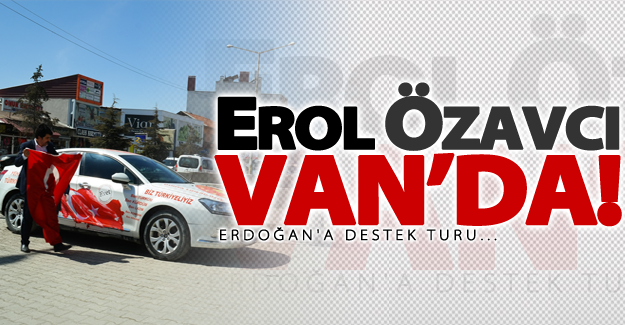 Cumhurbaşkanı Erdoğan'a destek için yola çıkan Özavcı, Van'da