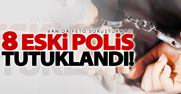Van'da 8 eski polis tutuklandı!
