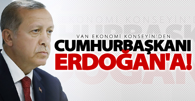 Van Ekonomi Konseyin'den Cumhurbaşkanı Erdoğan'a!