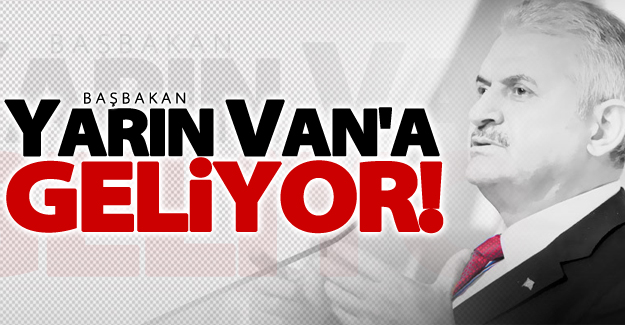 Başbakan Yıldırım yarın Van'a geliyor