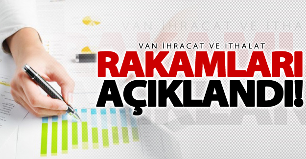 Van'ın İhracat ve İthalat rakamları açıklandı