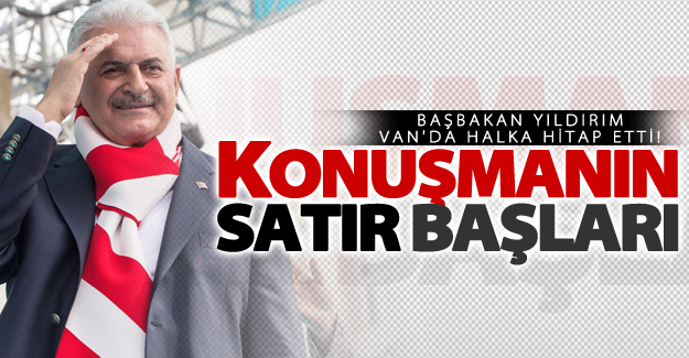 Başbakan Binali Yıldırım'ın Van konuşmasının detayları