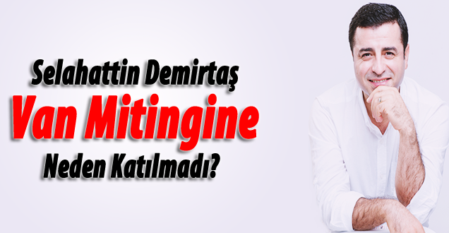 Selahattin Demirtaş van mitingine neden katılmadı!