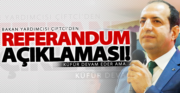 Bakan Yardımcısı Çiftci'den 'Referandum' açıklaması