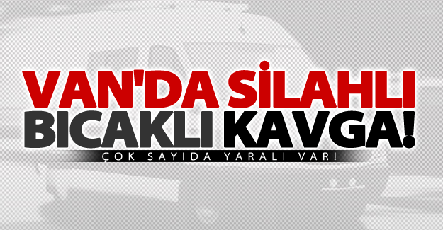 SON DAKİKA! Van'da silahlı bıcaklı kavga! Çok sayıda yaralı var