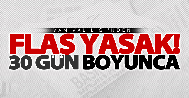Van'da 30 günlük yasak!