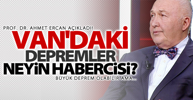 Prof. Dr. Ahmet Ercan açıkladı! Van'daki depremler neyin habercisi!