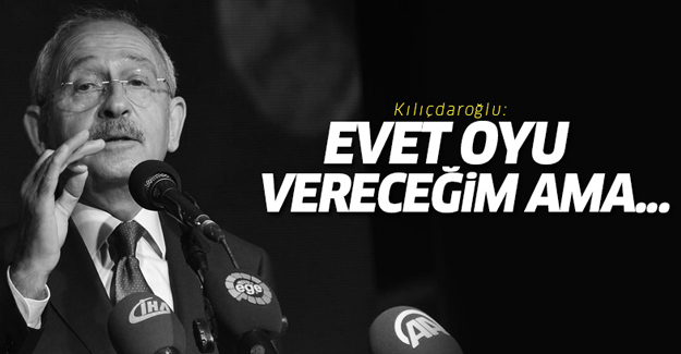 Kılıçdaroğlu: Evet oyu vereceğim ama...