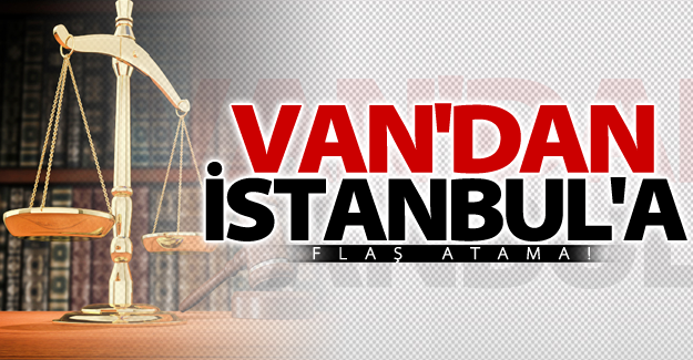 Van'dan İstanbul'a flaş atama!