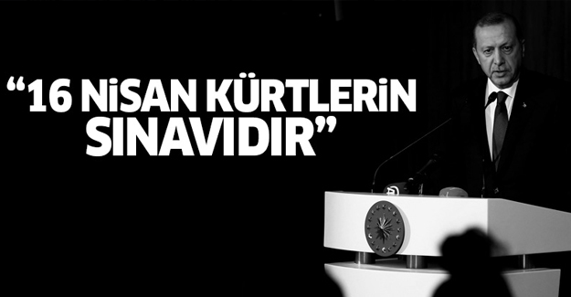 Erdoğan: 16 Nisan Kürtlerin sınavıdır