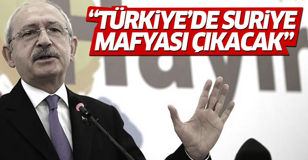 Kılıçdaroğlu: Yarın Suriye mafyası çıkacak