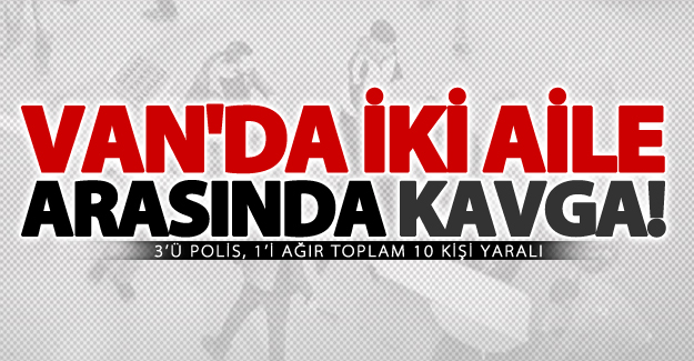 Van'da İki Aile Arasında Kavga Çıktı; 1'i Ağır 10 Yaralı