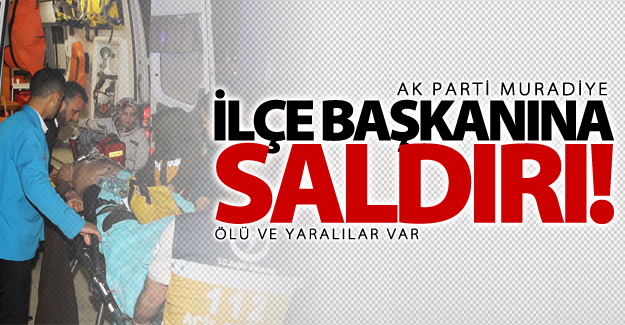 Muradiye Ak Parti ilçe başkanına saldırı!