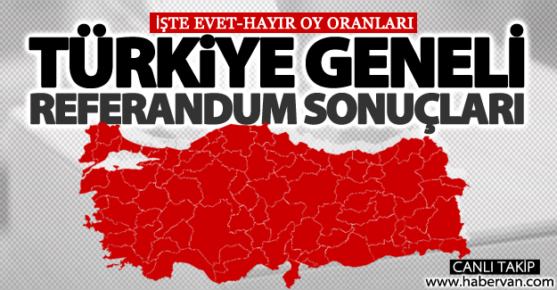 16 Nisan 2017 Türkiye Geneli referandum sonuçları: Evet ve Hayır oy oranları