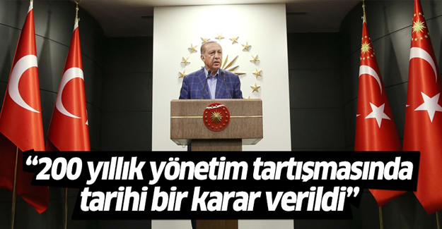 Erdoğan: 200 yıllık yönetim tartışmasında tarihi bir karar verildi