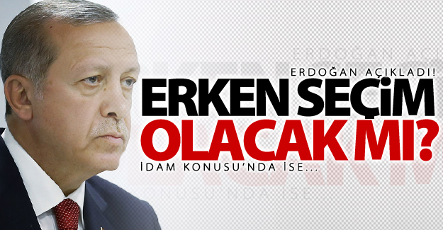 Erdoğan'dan erken seçim ve idam açıklaması