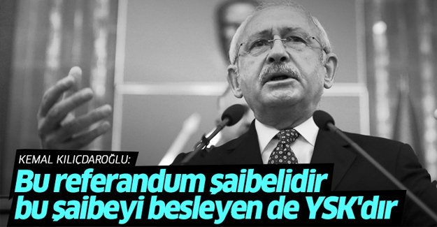 Kılıçdaroğlu: Bu referandum şaibelidir, bu şaibeyi besleyen de YSK'dır