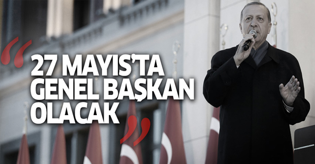 'Erdoğan, 27 Mayıs'ta AK Parti'ye genel başkan olacak'