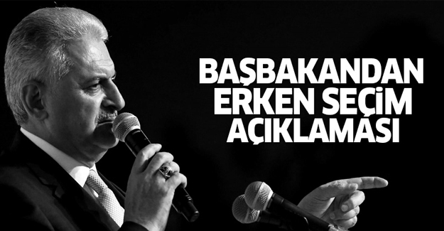 Başbakan Yıldırım'dan erken seçim açıklaması