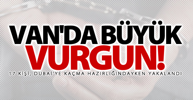 Van dahil 3 ilde büyük vurgun! 17 Gözaltı