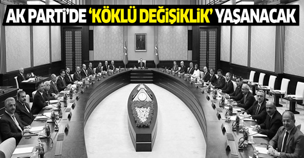 'AK Parti'de yönetim ve kabinede değişiklikler yaşanacak'