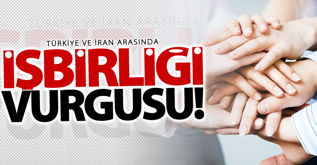 Türkiye ve İran arasında işbirliği vurgusu
