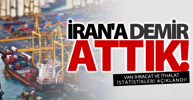 Van ihracat ve ithalat istatistikleri açıklandı!
