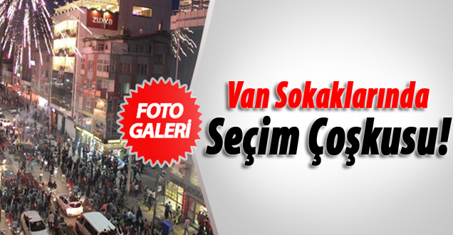 Van’da seçim kutlaması!