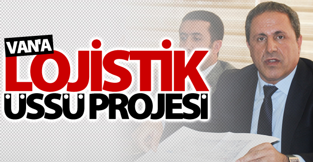 Van'a "Lojistik Üssü Projesi"