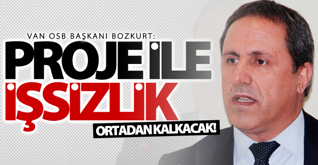 Van OSB Başkanı Bozkurt: Proje ile işsizlik ortadan kalkacak!