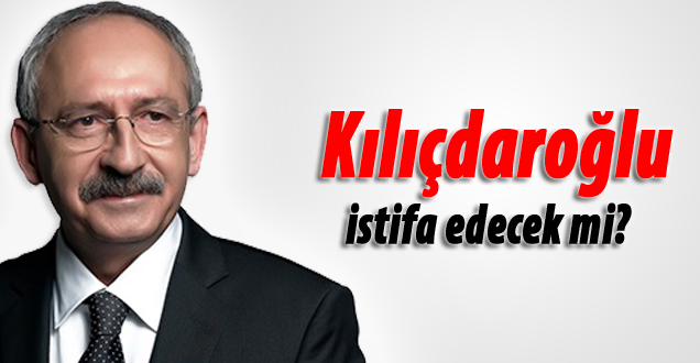Kılıçdaroğlu istifa edecek mi!