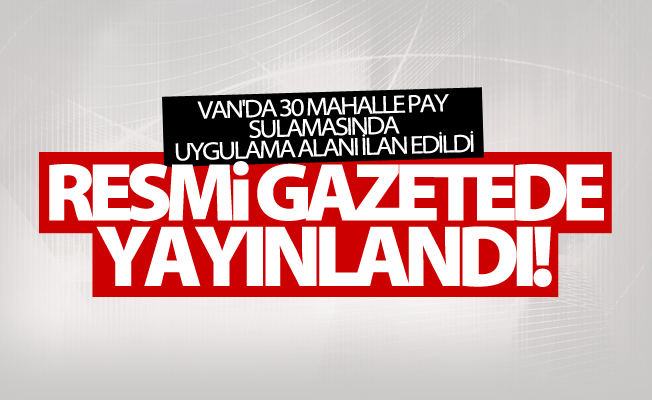 Van'da 30 mahalle pay sulamasında uygulama alanı ilan edildi