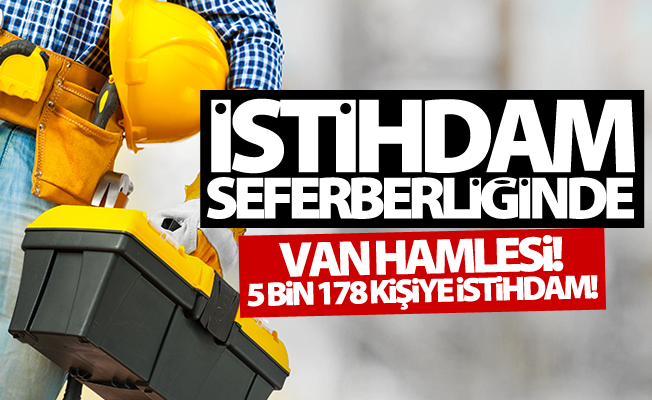 Van hamlesi! 5 bin 178 kişi istihdam