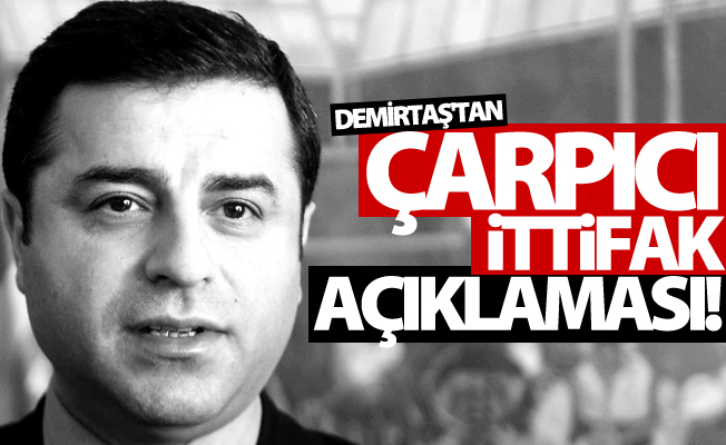 Demirtaş’tan çarpıcı ittifak açıklaması