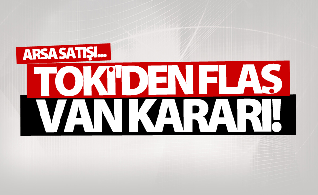 TOKİ'den flaş Van kararı!