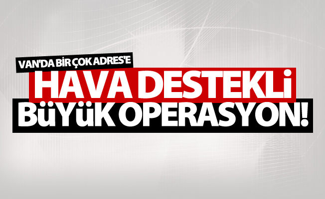 Van'da hava destekli büyük operasyon!