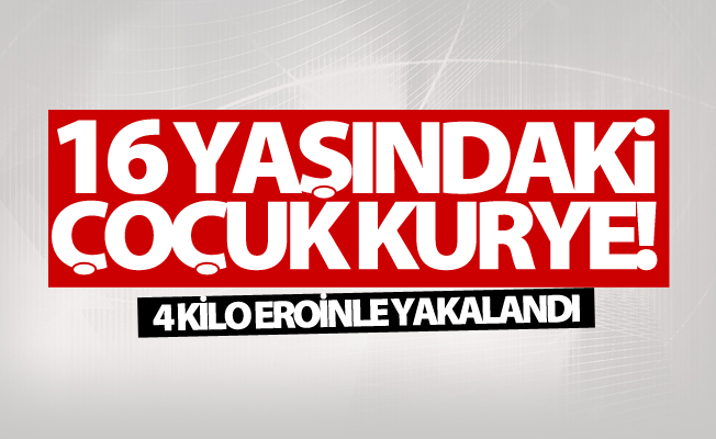 16 yaşındaki çoçuk kurye! 4 kilo eroinle yakalandı