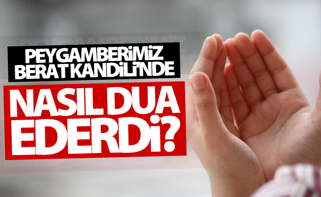 Peygamber Efendimiz (s.a.v.) Berat Kandili’nde nasıl dua ederdi?