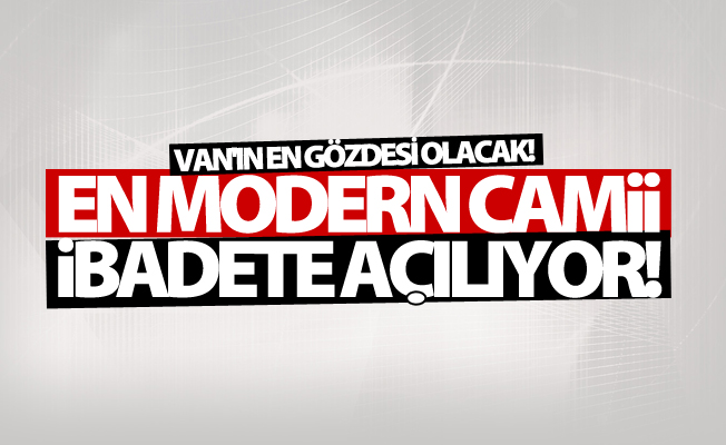 Van’ın en modern camisi ibadete açılıyor
