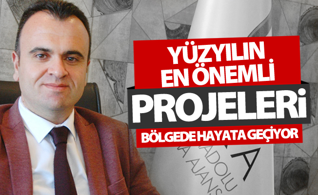Yüzyılın en önemli projeleri bölgede hayata geçiyor