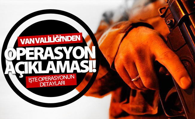 Van Valiliği'nden flaş operasyon açıklaması!